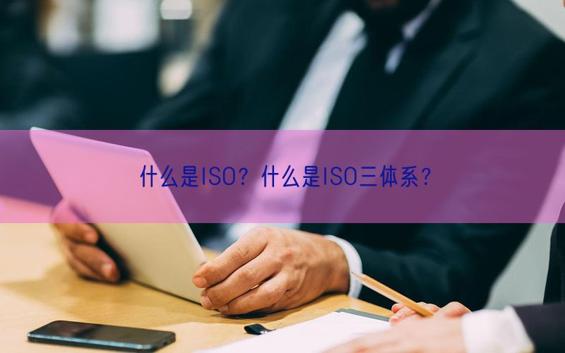 什么是ISO？什么是ISO三体系？(0)