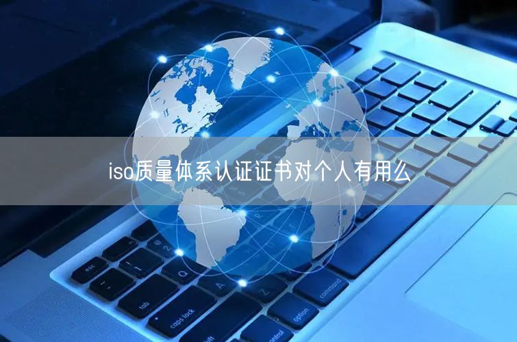 iso质量体系认证证书对个人有用么(0)