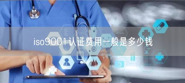 iso9001认证费用一般是多少钱(0)