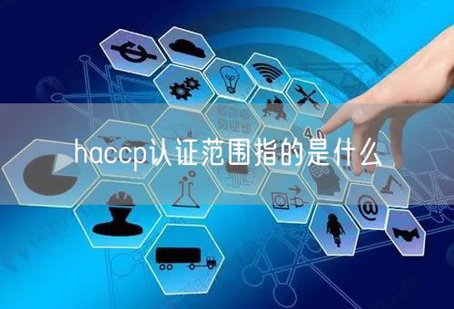 haccp认证范围指的是什么(0)