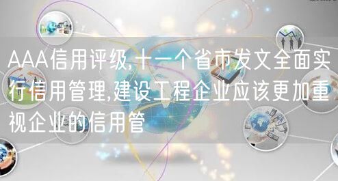 AAA信用评级,十一个省市发文全面实行信用管理,建设工程企业应该更加重视企业的信用管(25)