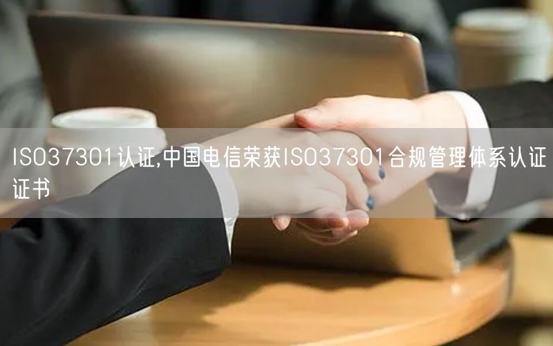 ISO37301认证,中国电信荣获ISO37301合规管理体系认证证书(3)