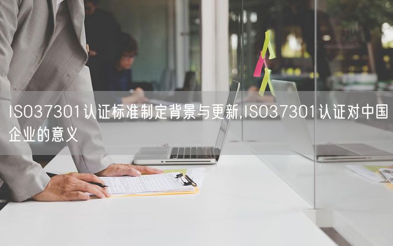 ISO37301认证标准制定背景与更新,ISO37301认证对中国企业的意义(4)