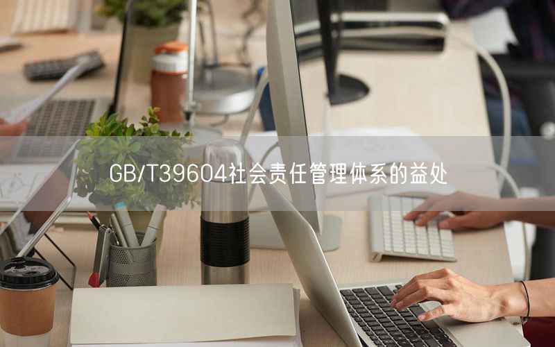 GB/T39604社会责任管理体系的益处(3)