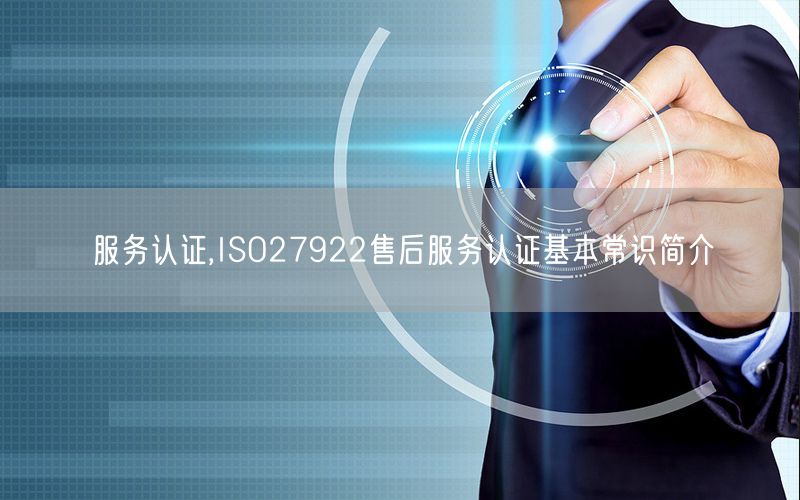 服务认证,ISO27922售后服务认证基本常识简介(6)