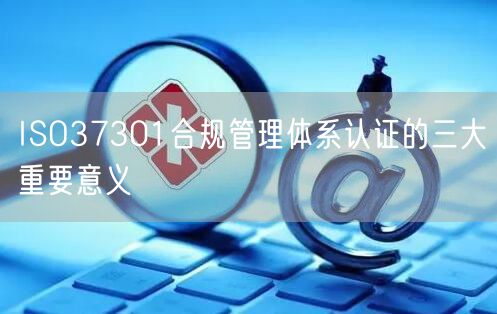 ISO37301合规管理体系认证的三大重要意义(0)