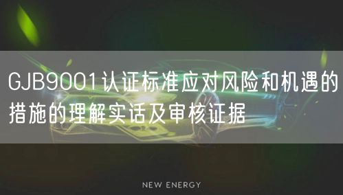 GJB9001认证标准应对风险和机遇的措施的理解实话及审核证据(0)