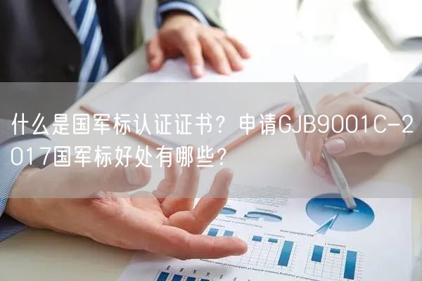 什么是国军标认证证书？申请GJB9001C-2017国军标好处有哪些？(6)