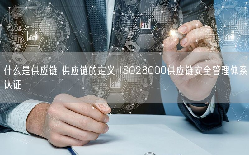 什么是供应链 供应链的定义 ISO28000供应链安全管理体系认证(0)