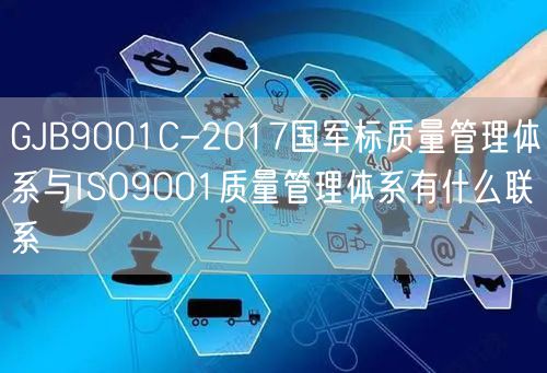 GJB9001C-2017国军标质量管理体系与ISO9001质量管理体系有什么联系(14)