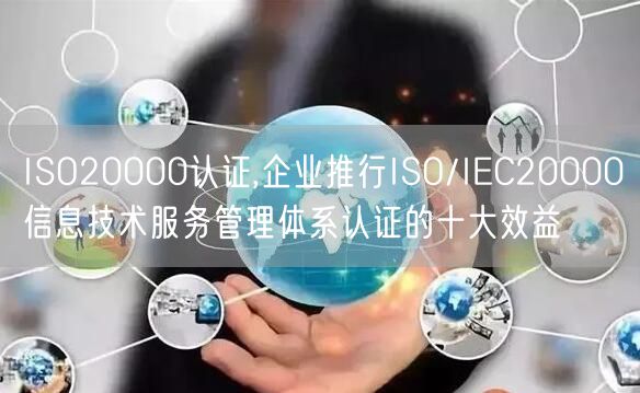 ISO20000认证,企业推行ISO/IEC20000信息技术服务管理体系认证的十大效益(5)