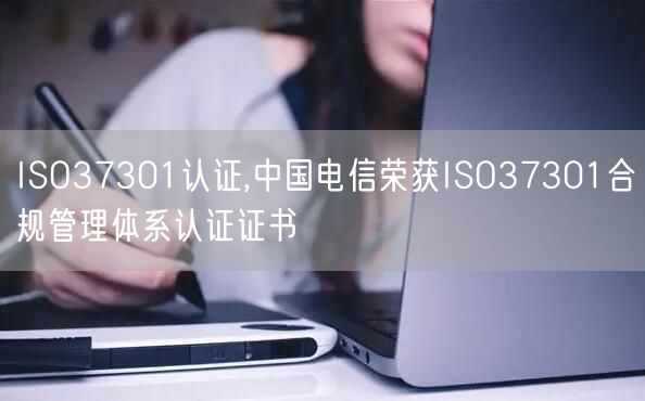 ISO37301认证,中国电信荣获ISO37301合规管理体系认证证书(0)
