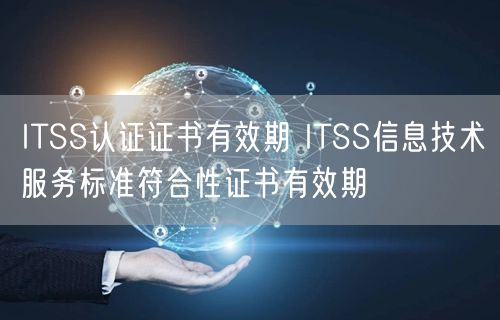 ITSS认证证书有效期 ITSS信息技术服务标准符合性证书有效期(8)