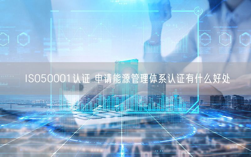 ISO50001认证 申请能源管理体系认证有什么好处(0)