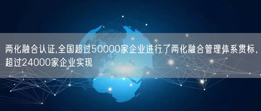 两化融合认证,全国超过50000家企业进行了两化融合管理体系贯标，超过24000家企业实现(2)