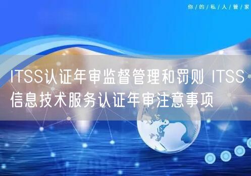 ITSS认证年审监督管理和罚则 ITSS信息技术服务认证年审注意事项(3)