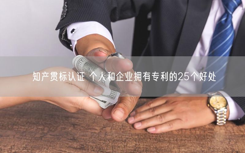 知产贯标认证 个人和企业拥有专利的25个好处(14)