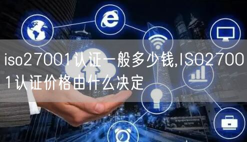 iso27001认证一般多少钱,ISO27001认证价格由什么决定(18)