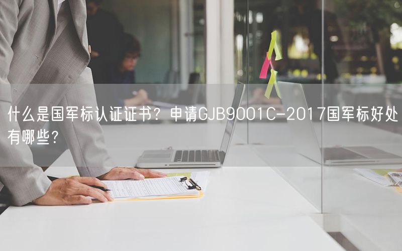 什么是国军标认证证书？申请GJB9001C-2017国军标好处有哪些？(12)