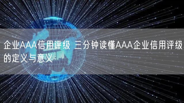 企业AAA信用评级 三分钟读懂AAA企业信用评级的定义与意义(0)