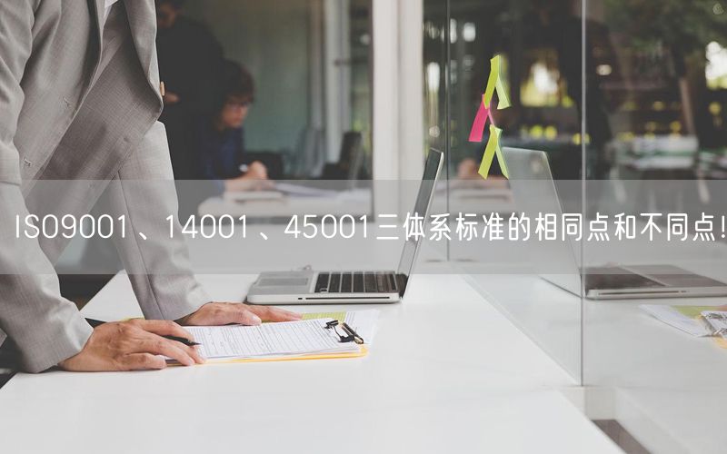 ISO9001、14001、45001三体系标准的相同点和不同点！(0)