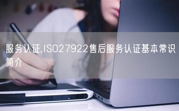 服务认证,ISO27922售后服务认证基本常识简介(12)