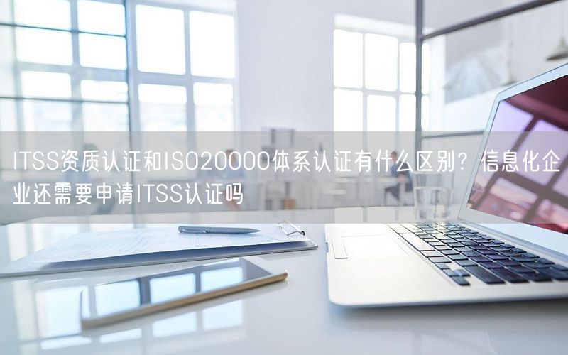 ITSS资质认证和ISO20000体系认证有什么区别？信息化企业还需要申请ITSS认证吗(5)