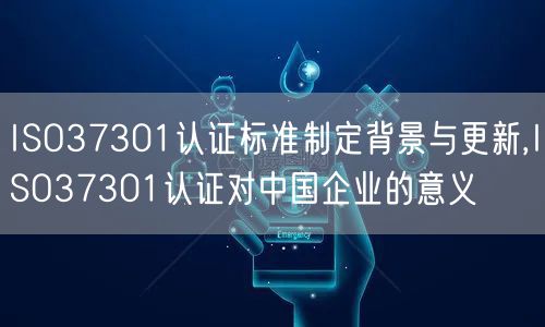 ISO37301认证标准制定背景与更新,ISO37301认证对中国企业的意义(0)