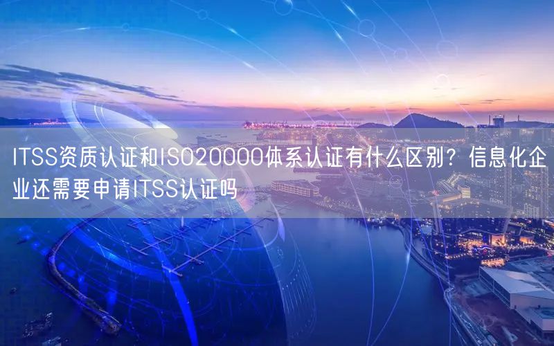 ITSS资质认证和ISO20000体系认证有什么区别？信息化企业还需要申请ITSS认证吗(10)