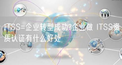 ITSS=企业转型成功?企业做 ITSS资质认证有什么好处(0)