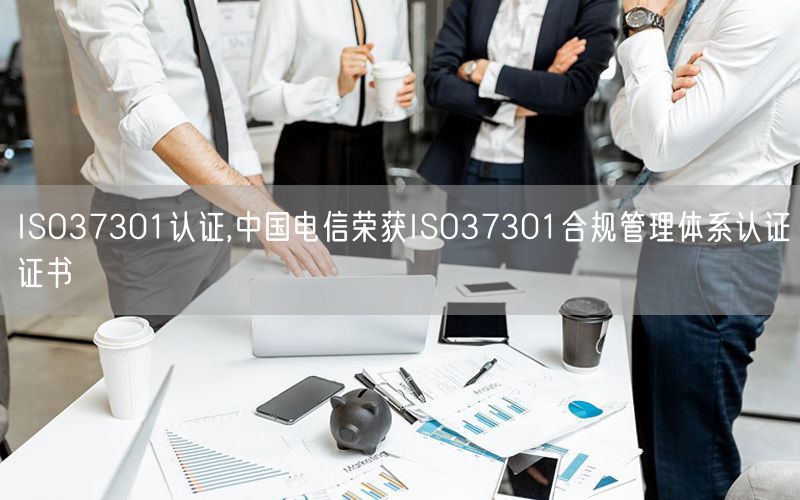 ISO37301认证,中国电信荣获ISO37301合规管理体系认证证书(6)