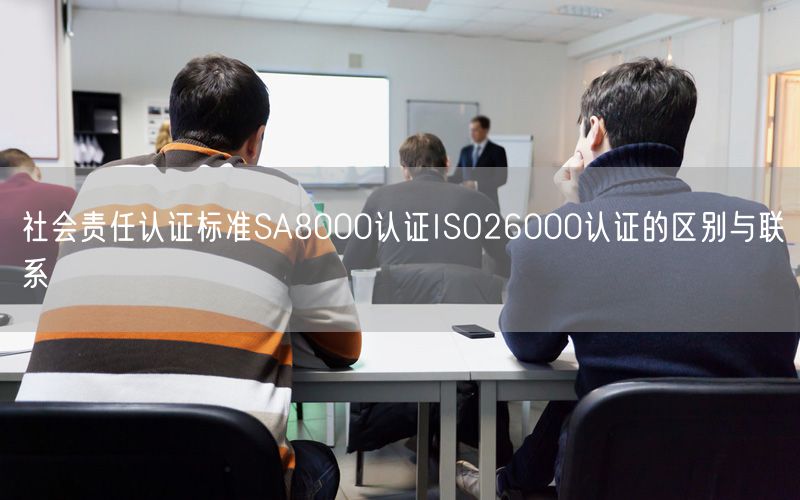 社会责任认证标准SA8000认证ISO26000认证的区别与联系(0)