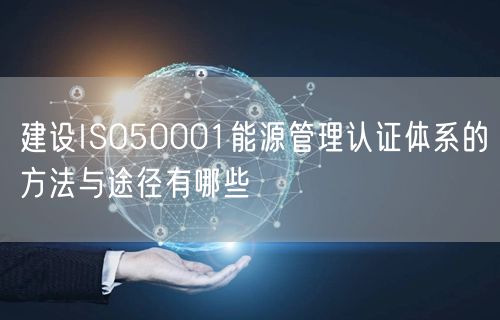 建设ISO50001能源管理认证体系的方法与途径有哪些(5)