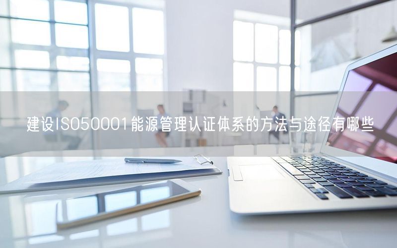 建设ISO50001能源管理认证体系的方法与途径有哪些(10)