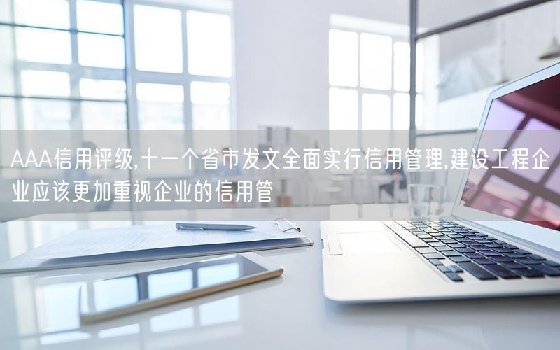 AAA信用评级,十一个省市发文全面实行信用管理,建设工程企业应该更加重视企业的信用管(0)