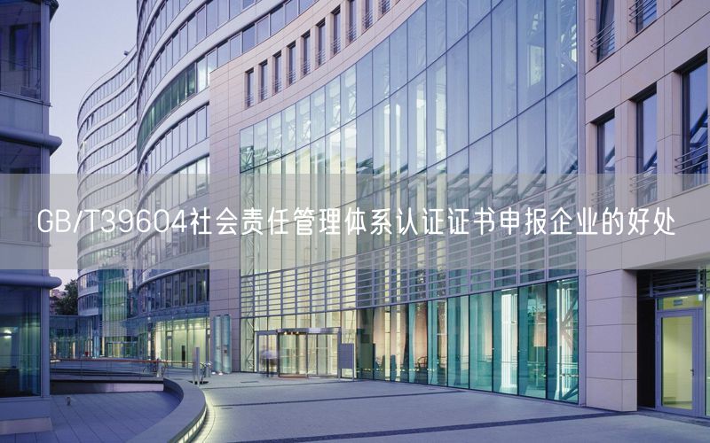 GB/T39604社会责任管理体系认证证书申报企业的好处(0)