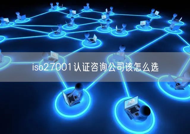 iso27001认证咨询公司该怎么选(12)