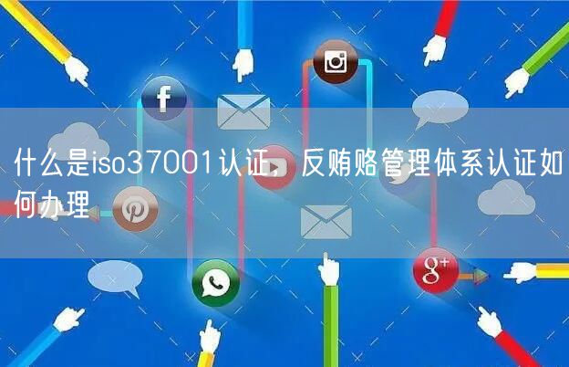 什么是iso37001认证，反贿赂管理体系认证如何办理(7)