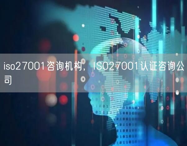 iso27001咨询机构，ISO27001认证咨询公司(0)