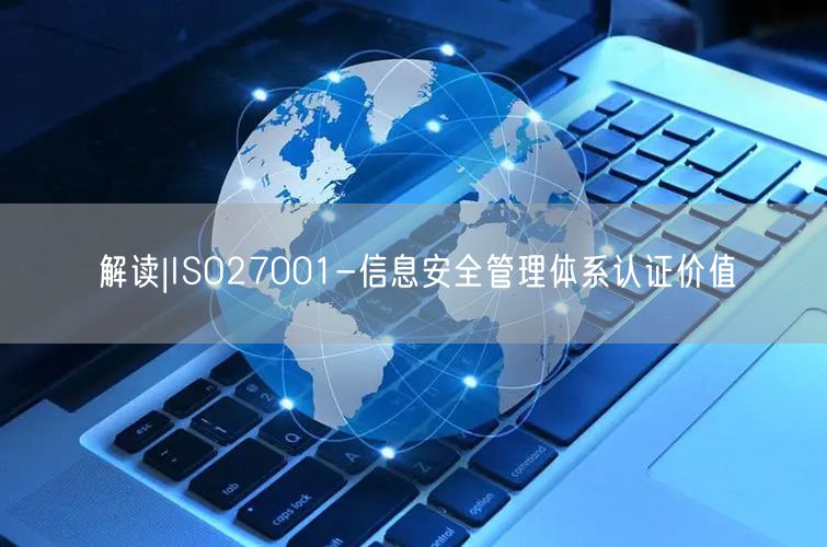 解读|ISO27001-信息安全管理体系认证价值(8)