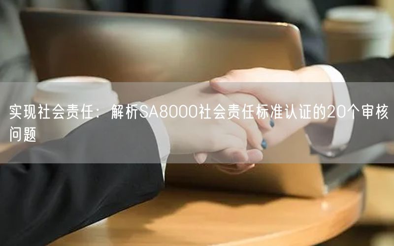 实现社会责任：解析SA8000社会责任标准认证的20个审核问题(18)