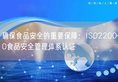 确保食品安全的重要保障：ISO22000食品安全管理体系认证(0)