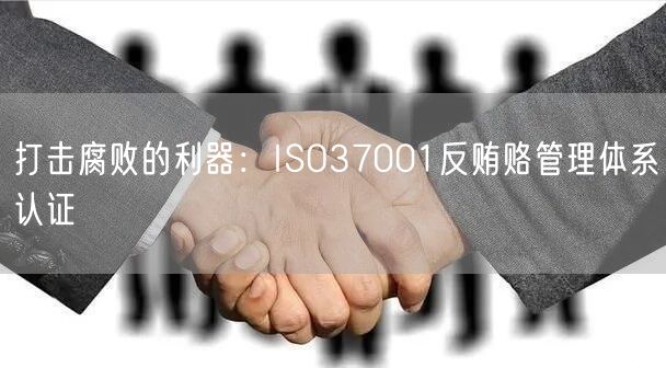 打击腐败的利器：ISO37001反贿赂管理体系认证(16)