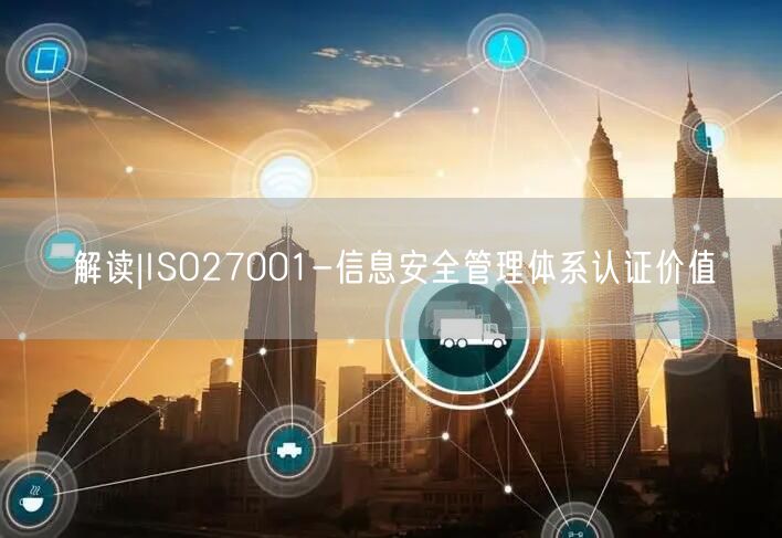 解读|ISO27001-信息安全管理体系认证价值(16)