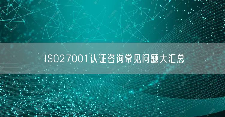 ISO27001认证咨询常见问题大汇总(0)