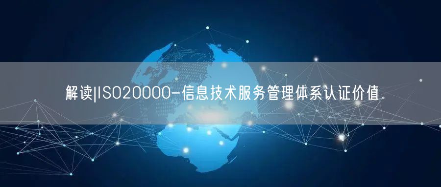 解读|ISO20000-信息技术服务管理体系认证价值(0)