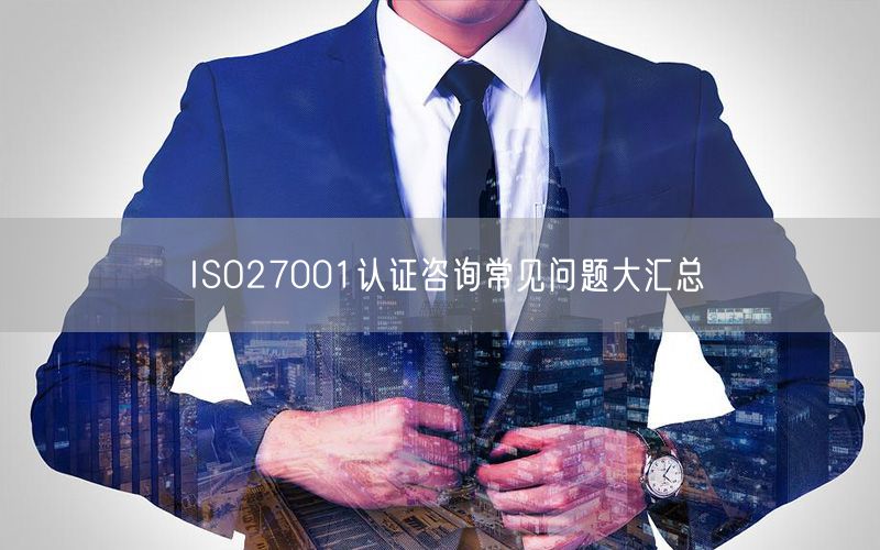 ISO27001认证咨询常见问题大汇总(26)