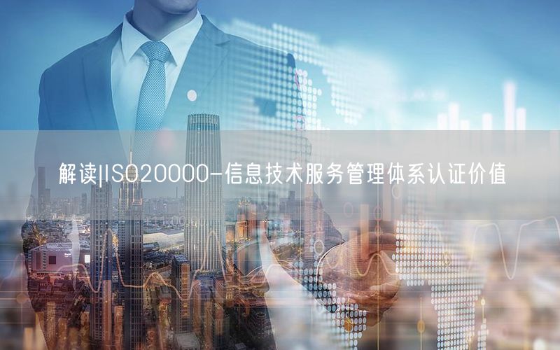 解读|ISO20000-信息技术服务管理体系认证价值(16)