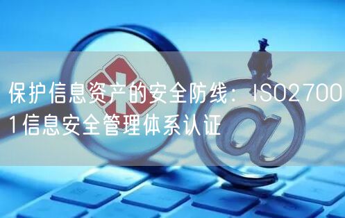 保护信息资产的安全防线：ISO27001信息安全管理体系认证(17)