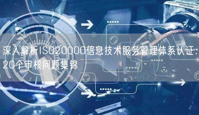 深入解析ISO20000信息技术服务管理体系认证：20个审核问题集锦(18)